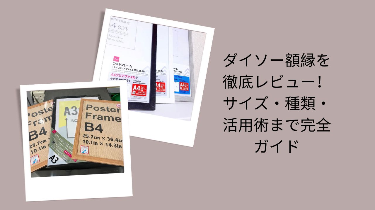ダイソー 額縁 レビュー サイズ 種類, ダイソー 額縁 サイズ 一覧 A4 B5, ダイソー 額縁 活用術 飾り方 アイデア, 100均 額縁 おすすめ フォトフレーム 比較