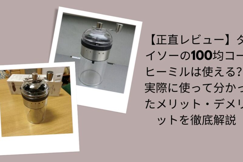 【正直レビュー】ダイソーの100均コーヒーミルは使える？実際に使って分かったメリット・デメリットを徹底解説