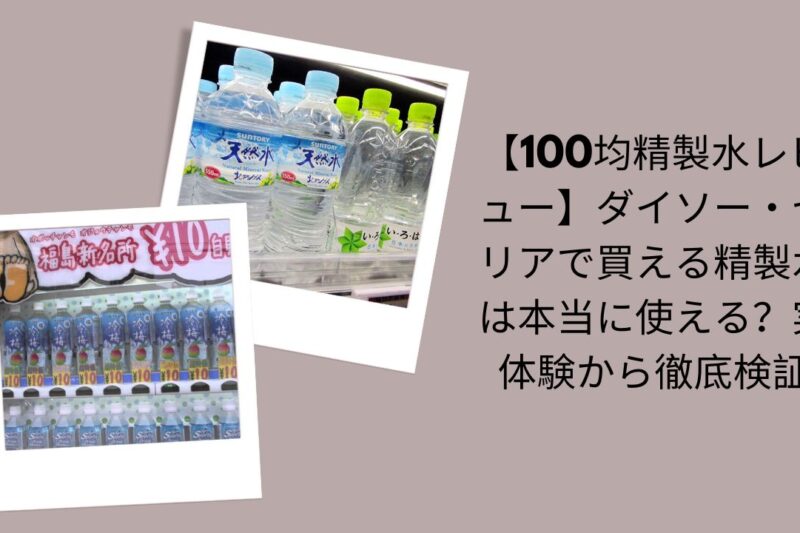 【100均精製水レビュー】ダイソー・セリアで買える精製水は本当に使える？実体験から徹底検証