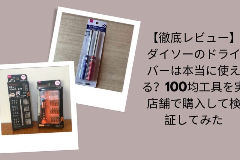 【徹底レビュー】ダイソーのドライバーは本当に使える？100均工具を実店舗で購入して検証してみた