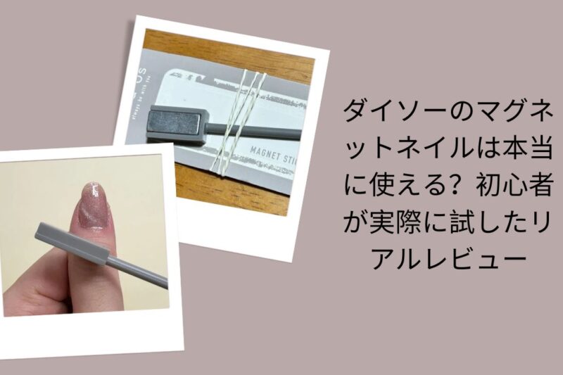 ダイソーのマグネットネイルは本当に使える？初心者が実際に試したリアルレビュー