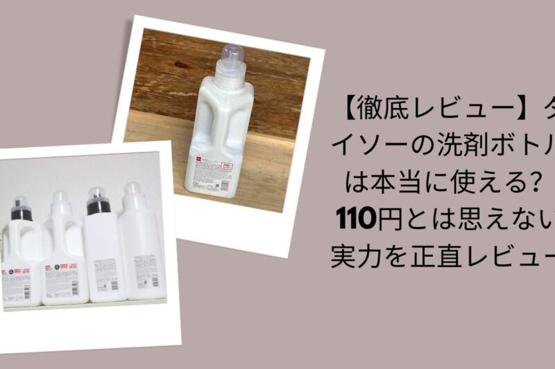 【徹底レビュー】ダイソーの洗剤ボトルは本当に使える？110円とは思えない実力を正直レビュー