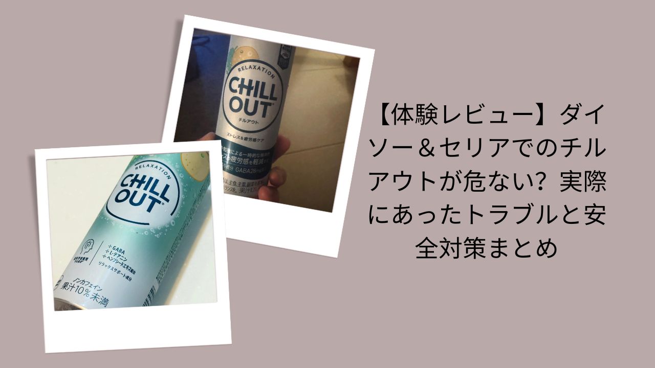 【体験レビュー】ダイソー＆セリアでのチルアウトが危ない？実際にあったトラブルと安全対策まとめ