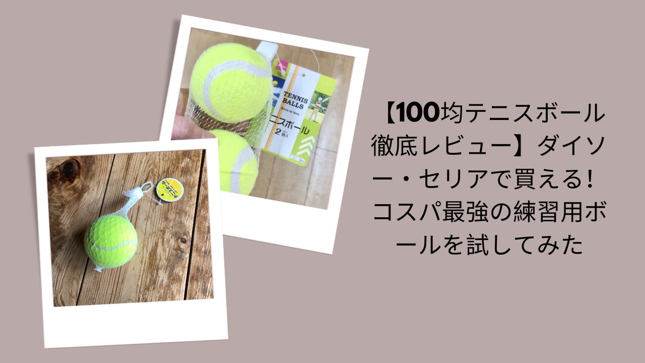 【100均テニスボール徹底レビュー】ダイソー・セリアで買える！コスパ最強の練習用ボールを試してみた