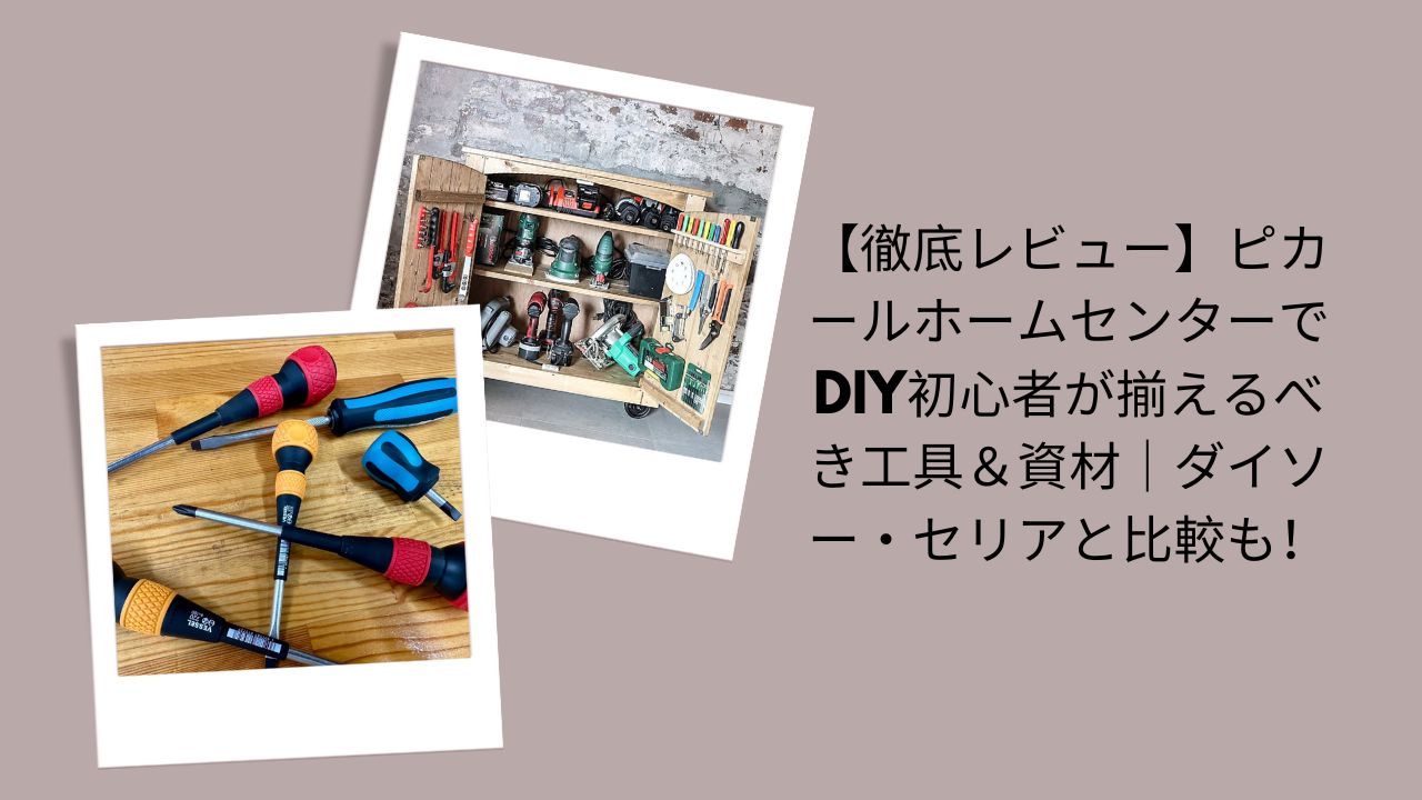 【徹底レビュー】ピカールホームセンターでDIY初心者が揃えるべき工具＆資材｜ダイソー・セリアと比較も！