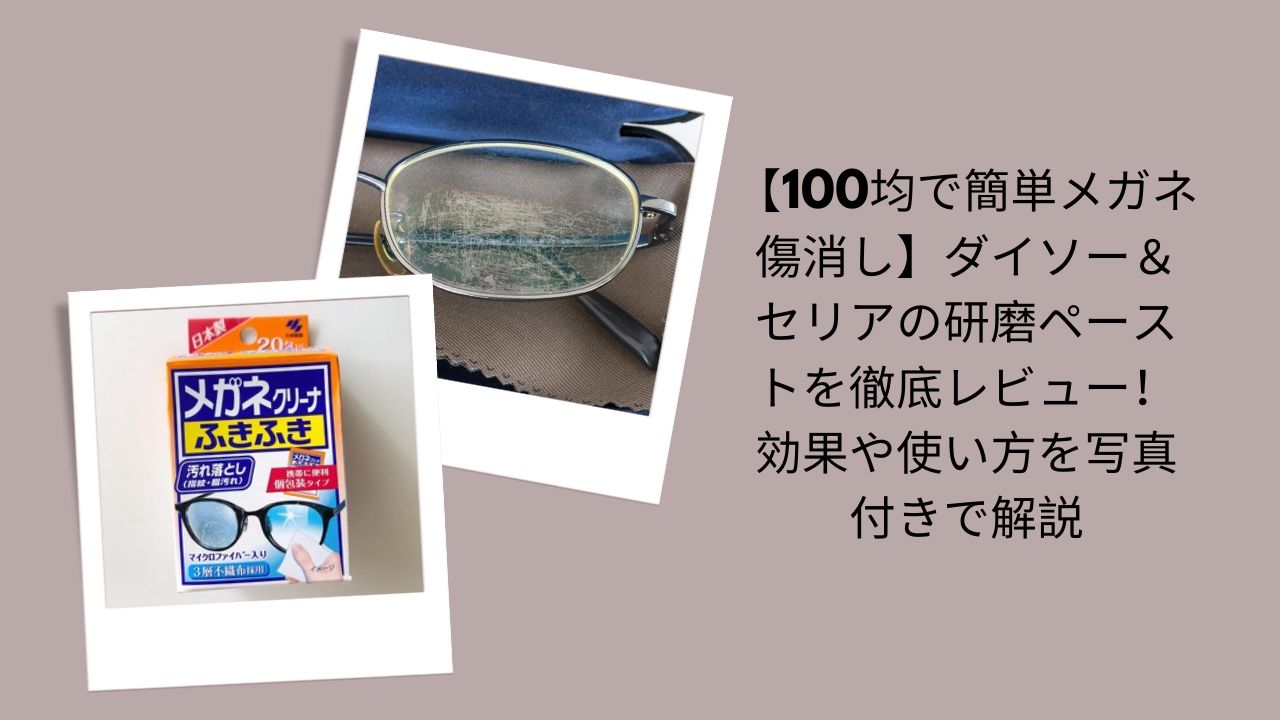 【100均で簡単メガネ傷消し】ダイソー＆セリアの研磨ペーストを徹底レビュー！効果や使い方を写真付きで解説