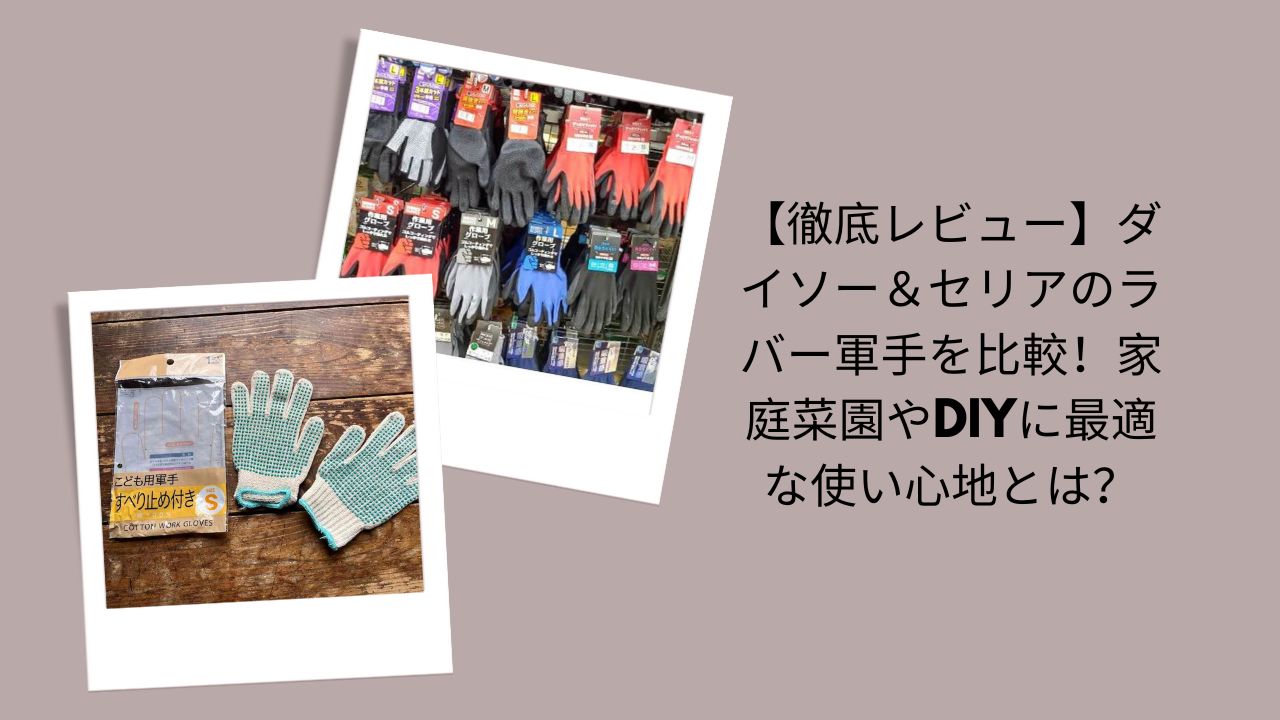 【徹底レビュー】ダイソー＆セリアのラバー軍手を比較！家庭菜園やDIYに最適な使い心地とは？