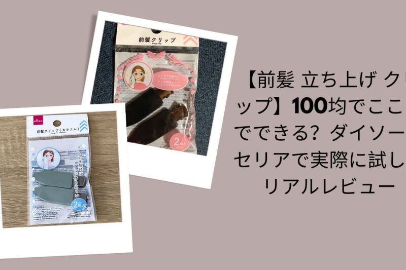 【前髪 立ち上げ クリップ】100均でここまでできる？ダイソー・セリアで実際に試したリアルレビュー