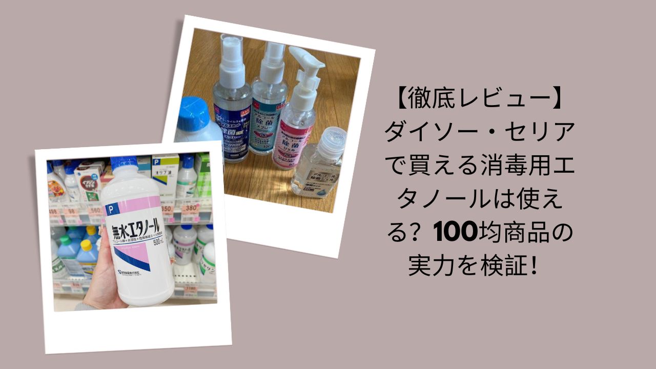 【徹底レビュー】ダイソー・セリアで買える消毒用エタノールは使える？100均商品の実力を検証！