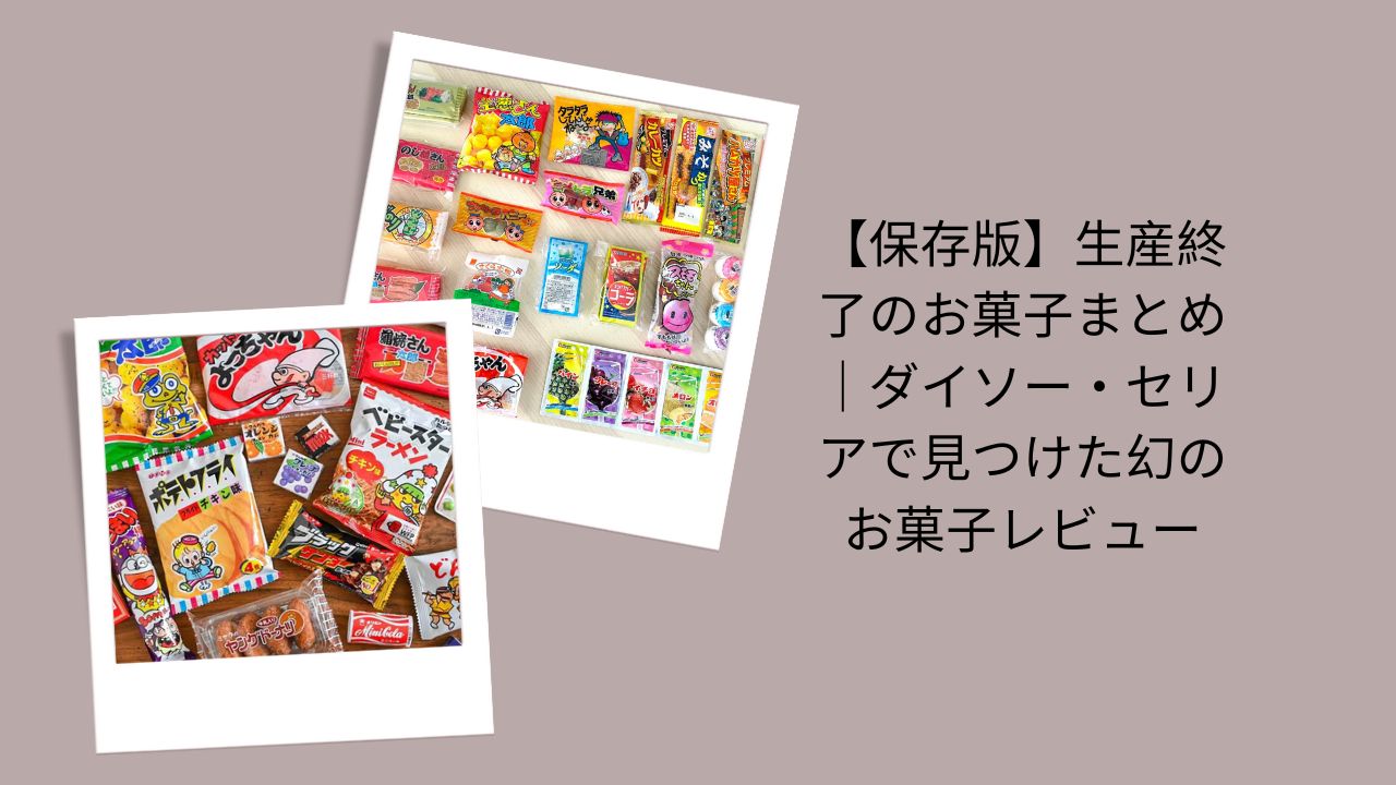 【保存版】生産終了のお菓子まとめ｜ダイソー・セリアで見つけた幻のお菓子レビュー