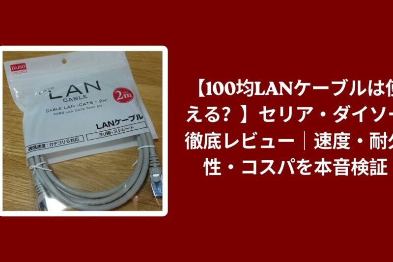 【100均LANケーブルは使える？】セリア・ダイソー徹底レビュー｜速度・耐久性・コスパを本音検証