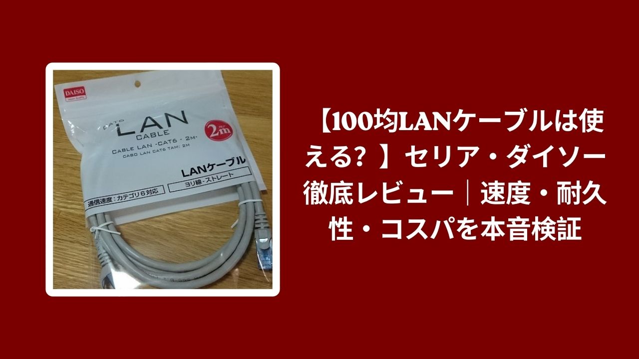 100均 LANケーブル セリア ダイソー レビュー, セリア ダイソー LANケーブル 速度 耐久性, 100均 LAN ケーブル コスパ 検証