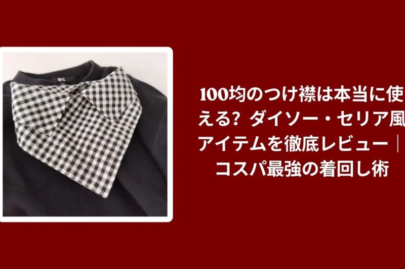 100均のつけ襟は本当に使える？ダイソー・セリア風アイテムを徹底レビュー｜コスパ最強の着回し術