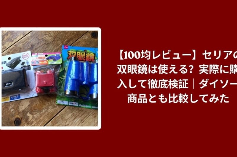 【100均レビュー】セリアの双眼鏡は使える？実際に購入して徹底検証｜ダイソー商品とも比較してみた