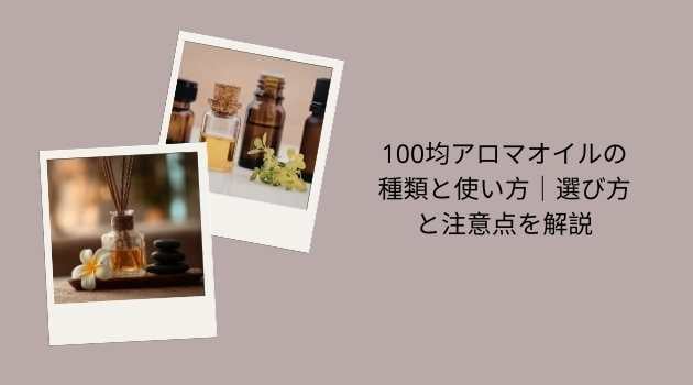 100均アロマオイルの種類と使い方｜選び方と注意点を解説