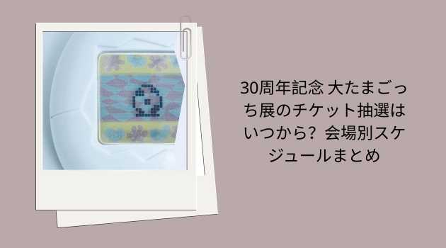 30周年記念 大たまごっち展のチケットはどうやって買う？