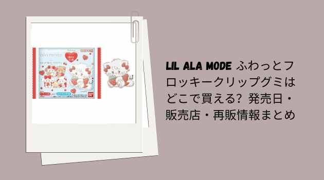 Lil ala mode ふわっとフロッキークリップグミはどこで買える？発売日・販売店・再販情報まとめ