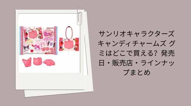 サンリオキャラクターズ キャンディチャームズ グミはどこで買える？発売日・販売店・ラインナップまとめ