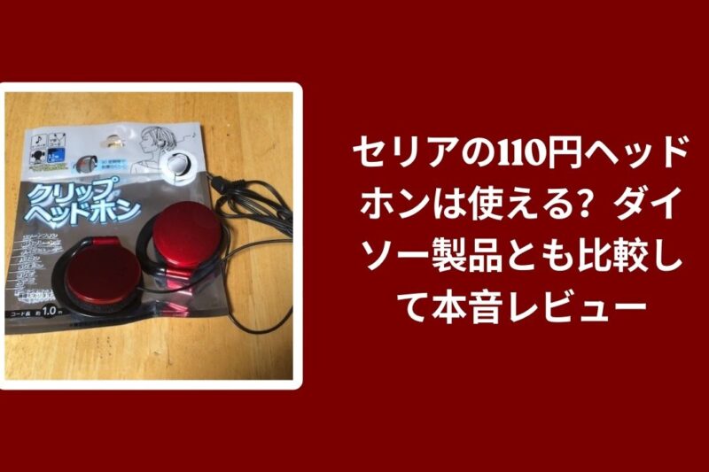 セリアの110円ヘッドホンは使える？ダイソー製品とも比較して本音レビュー