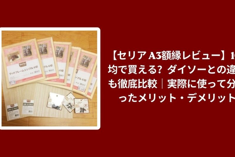 【セリア A3額縁レビュー】100均で買える？ダイソーとの違いも徹底比較｜実際に使って分かったメリット・デメリット
