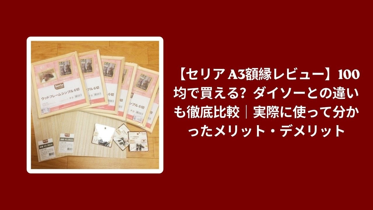 セリア A3 額縁 ダイソー 比較 レビュー, 100均 A3 額縁 使い心地 検証, セリア ダイソー 額縁 メリット デメリット, 100均 額縁 おすすめ 評価