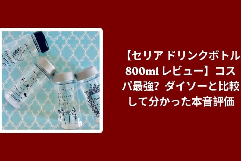 【セリア ドリンクボトル 800ml レビュー】コスパ最強？ダイソーと比較して分かった本音評価