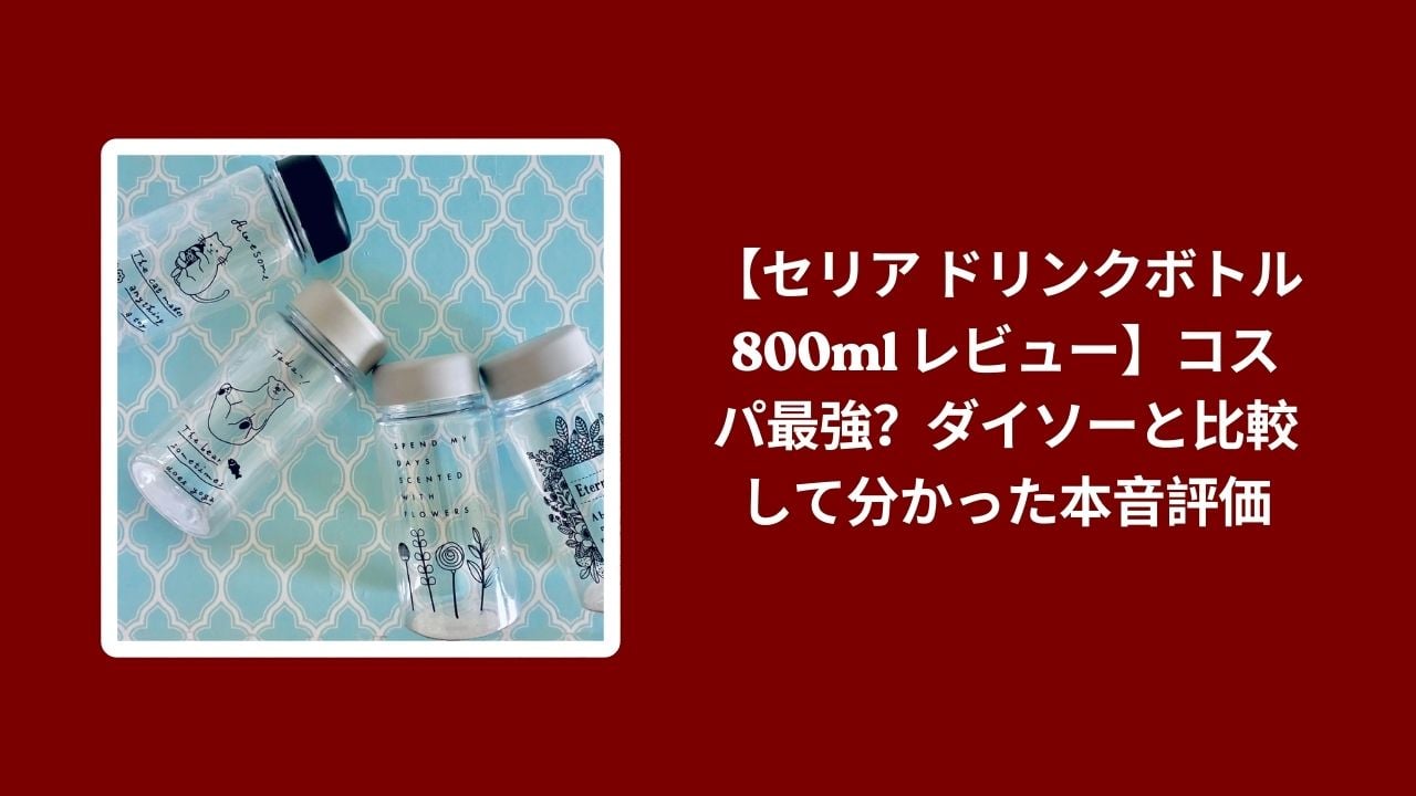 セリア ドリンクボトル 800ml ダイソー 比較 レビュー, 100均 ドリンクボトル 800ml コスパ, セリア ダイソー 水筒 使い心地 検証, 100均 ボトル おすすめ 本音評価