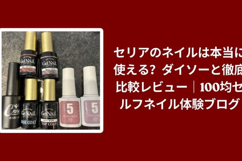 セリアのネイルは本当に使える？ダイソーと徹底比較レビュー｜100均セルフネイル体験ブログ