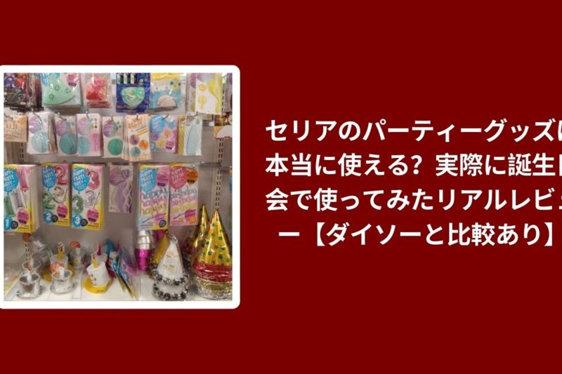 セリアのパーティーグッズは本当に使える？実際に誕生日会で使ってみたリアルレビュー【ダイソーと比較あり】