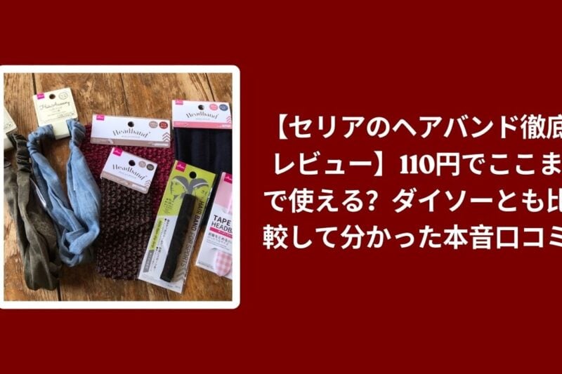 【セリアのヘアバンド徹底レビュー】110円でここまで使える？ダイソーとも比較して分かった本音口コミ