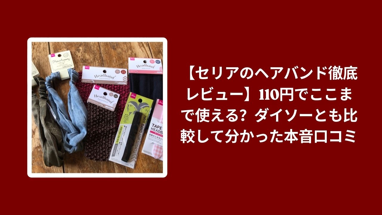 セリア ヘアバンド ダイソー 比較 レビュー, 100均 ヘアバンド 110円 口コミ, セリア ダイソー ヘアバンド 使い心地, 100均 ヘアバンド コスパ 検証