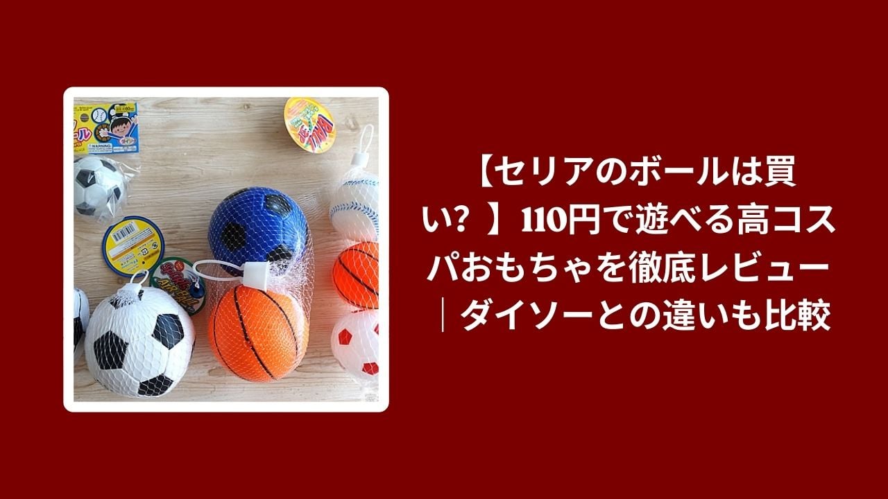 セリア ボール 110円 おもちゃ ダイソー 比較 レビュー, 100均 セリア ダイソー ボール コスパ, 110円 おもちゃ 使い心地 検証, セリア ダイソー 遊べる ボール おすすめ