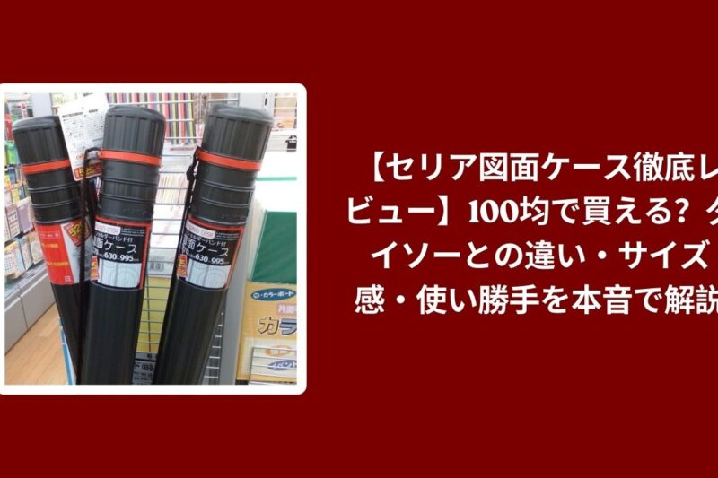 【セリア図面ケース徹底レビュー】100均で買える？ダイソーとの違い・サイズ感・使い勝手を本音で解説