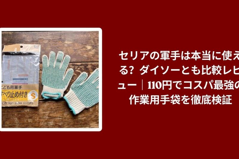 セリアの軍手は本当に使える？ダイソーとも比較レビュー｜110円でコスパ最強の作業用手袋を徹底検証