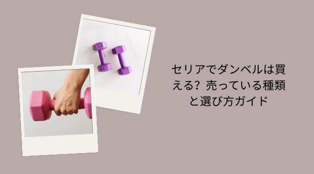セリアでダンベルは買える？売っている種類と選び方ガイド