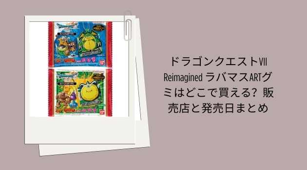 ドラゴンクエストVII Reimagined ラバマスARTグミはどこで買える？販売店と発売日まとめ
