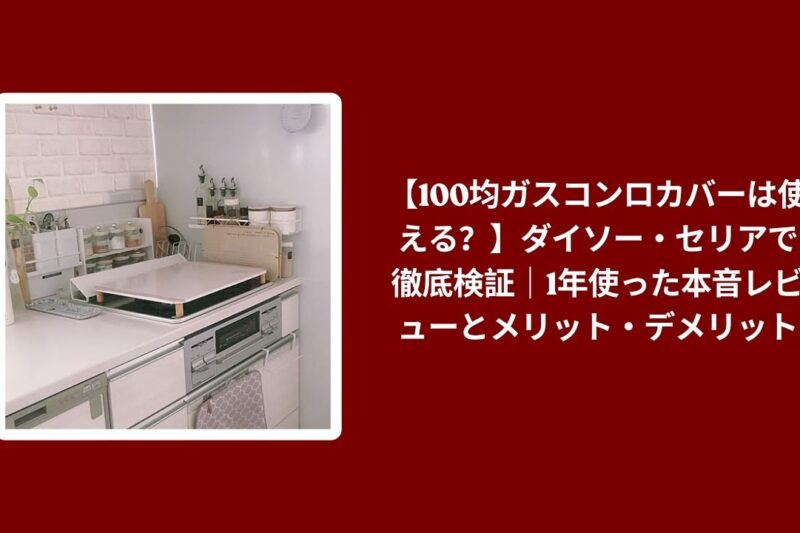 【100均ガスコンロカバーは使える？】ダイソー・セリアで徹底検証｜1年使った本音レビューとメリット・デメリット