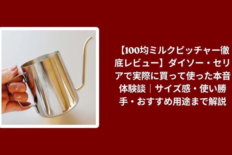 【100均ミルクピッチャー徹底レビュー】ダイソー・セリアで実際に買って使った本音体験談｜サイズ感・使い勝手・おすすめ用途まで解説