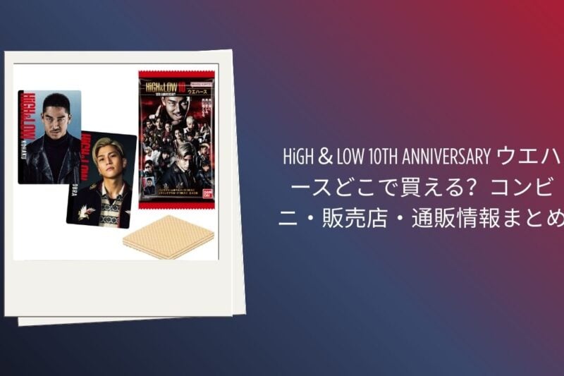 HiGH＆LOW 10TH ANNIVERSARY ウエハースどこで買える？コンビニ・販売店・通販情報まとめ