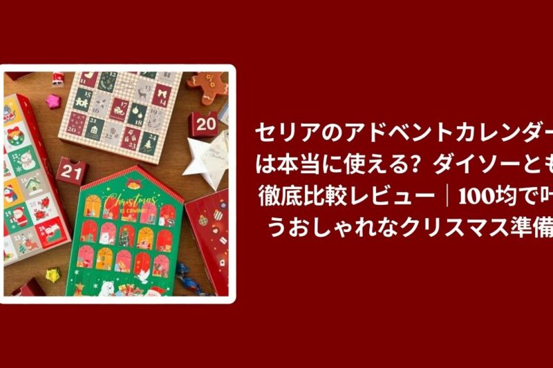 セリアのアドベントカレンダーは本当に使える？ダイソーとも徹底比較レビュー｜100均で叶うおしゃれなクリスマス準備