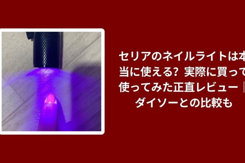 セリアのネイルライトは本当に使える？実際に買って使ってみた正直レビュー｜ダイソーとの比較も