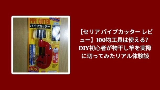 セリア パイプカッター レビュー 100均, パイプカッター セリア DIY初心者 使える, セリア パイプカッター 物干し竿 切った体験, パイプカッター セリア 本音レビュー