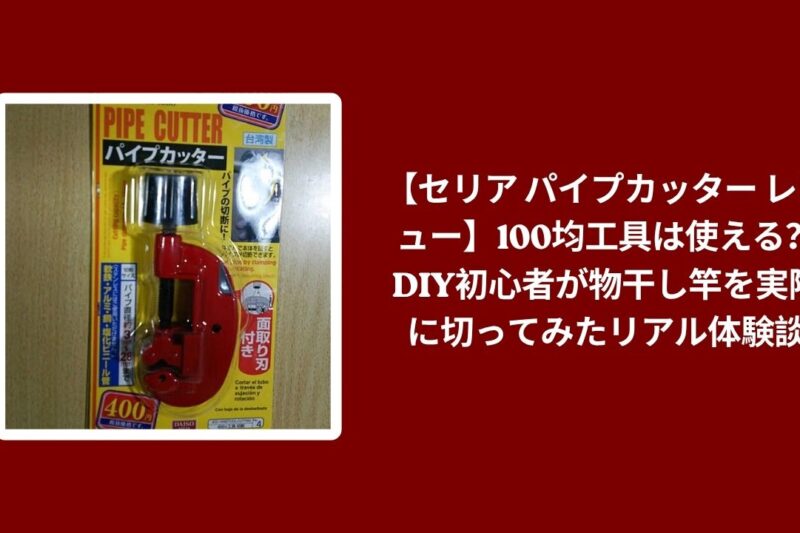 【セリア パイプカッター レビュー】100均工具は使える？DIY初心者が物干し竿を実際に切ってみたリアル体験談