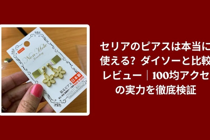 セリアのピアスは本当に使える？ダイソーと比較レビュー｜100均アクセの実力を徹底検証