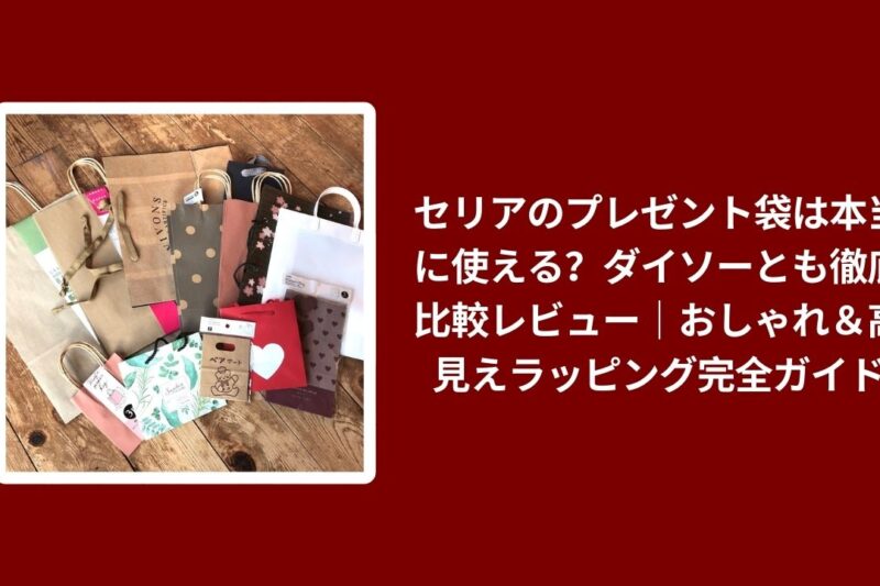 セリアのプレゼント袋は本当に使える？ダイソーとも徹底比較レビュー｜おしゃれ＆高見えラッピング完全ガイド