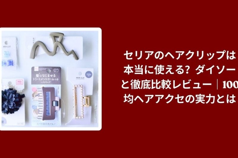 セリアのヘアクリップは本当に使える？ダイソーと徹底比較レビュー｜100均ヘアアクセの実力とは