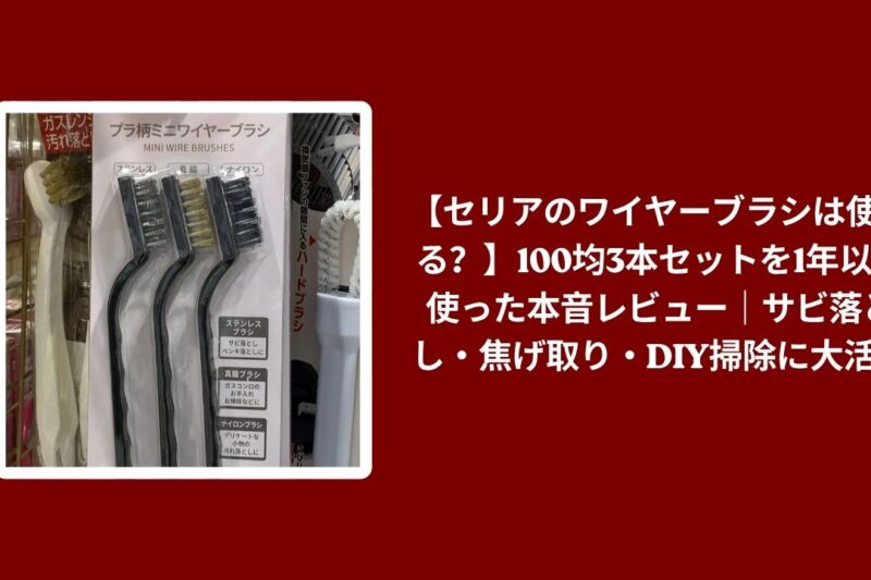 【セリアのワイヤーブラシは使える？】100均3本セットを1年以上使った本音レビュー｜サビ落とし・焦げ取り・DIY掃除に大活躍
