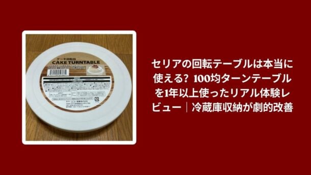 セリア 回転テーブル 使える レビュー, 回転テーブル セリア 100均 使用感, セリア ターンテーブル 1年以上 使用レビュー, 回転テーブル セリア 冷蔵庫収納 改善