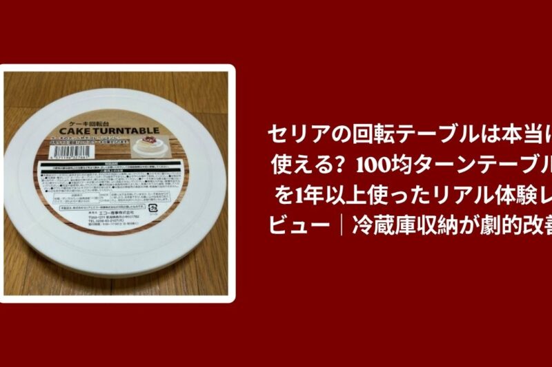 セリアの回転テーブルは本当に使える？100均ターンテーブルを1年以上使ったリアル体験レビュー｜冷蔵庫収納が劇的改善