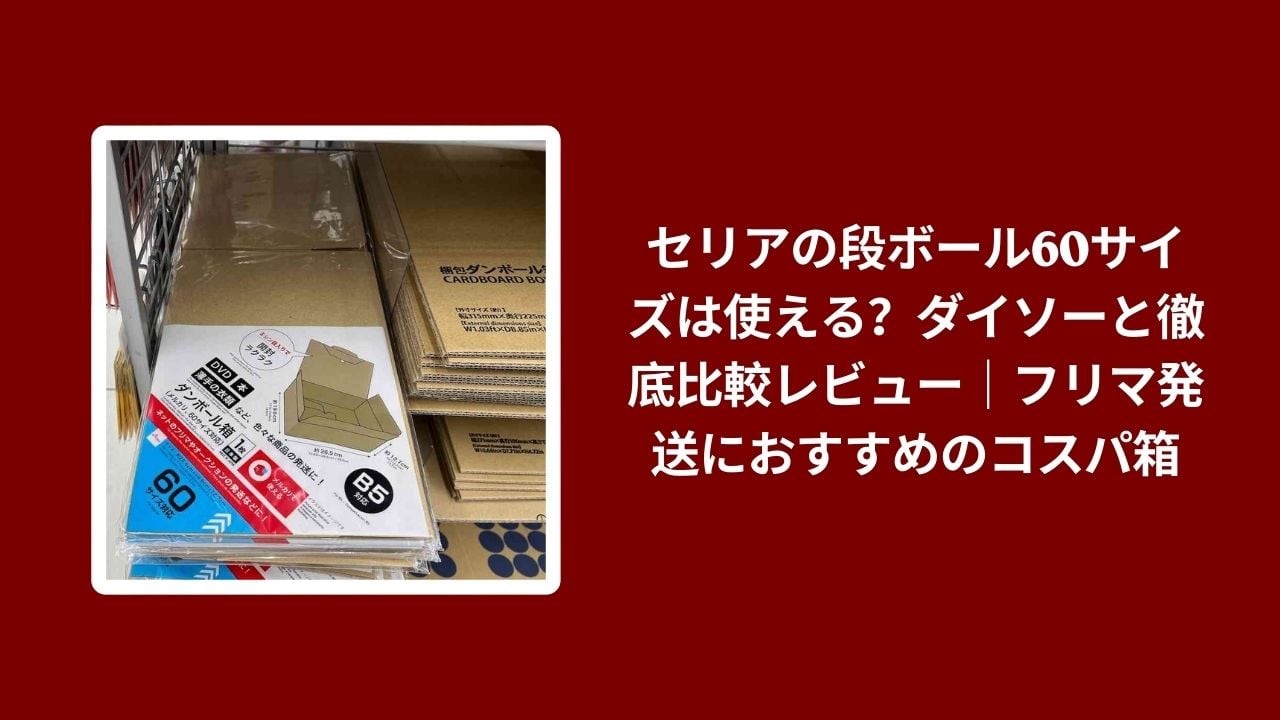 セリア 段ボール 60サイズ ダイソー 比較 レビュー, 100均 段ボール 60 発送 コスパ, セリア ダイソー 段ボール 使い勝手 検証, フリマ発送 100均 段ボール おすすめ